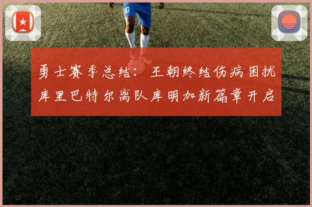 勇士赛季总结：王朝终结伤病困扰库里巴特尔离队库明加新篇章开启