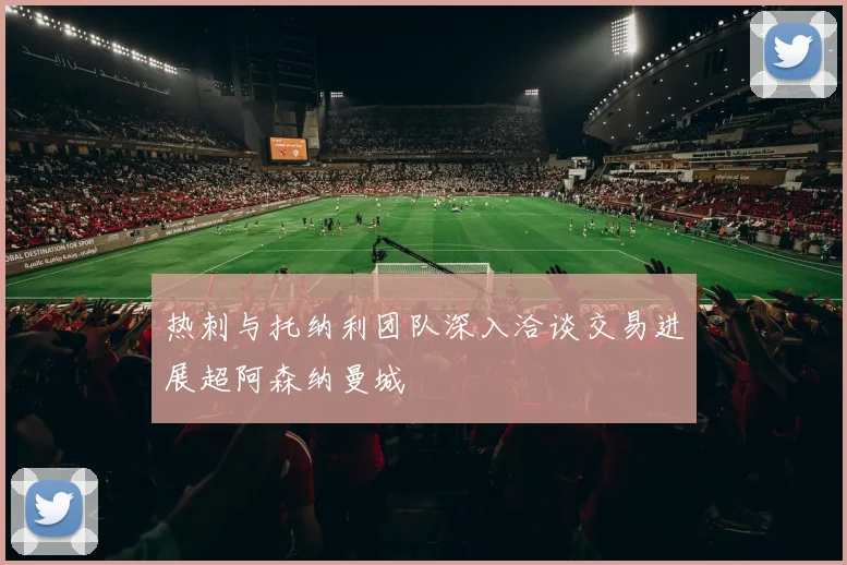 热刺与托纳利团队深入洽谈交易进展超阿森纳曼城