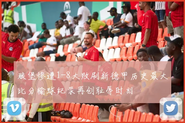 狼堡惨遭1-8大败刷新德甲历史最大比分输球纪录再创耻辱时刻