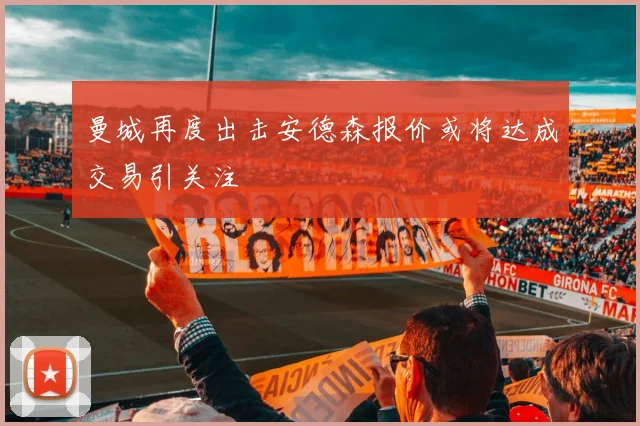 曼城再度出击安德森报价或将达成交易引关注
