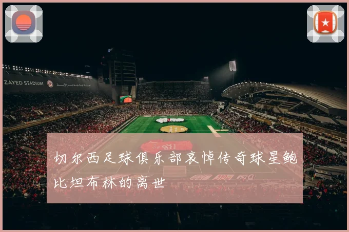 切尔西足球俱乐部哀悼传奇球星鲍比坦布林的离世