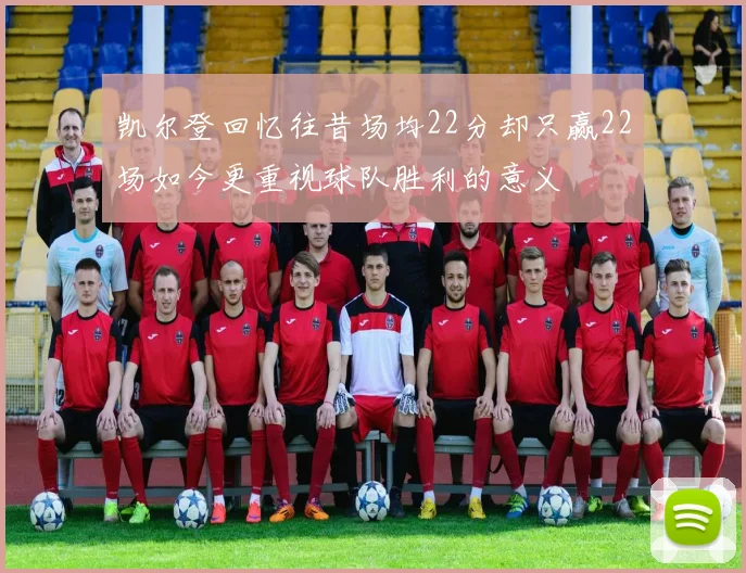 凯尔登回忆往昔场均22分却只赢22场如今更重视球队胜利的意义