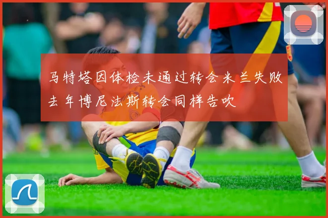 马特塔因体检未通过转会米兰失败去年博尼法斯转会同样告吹