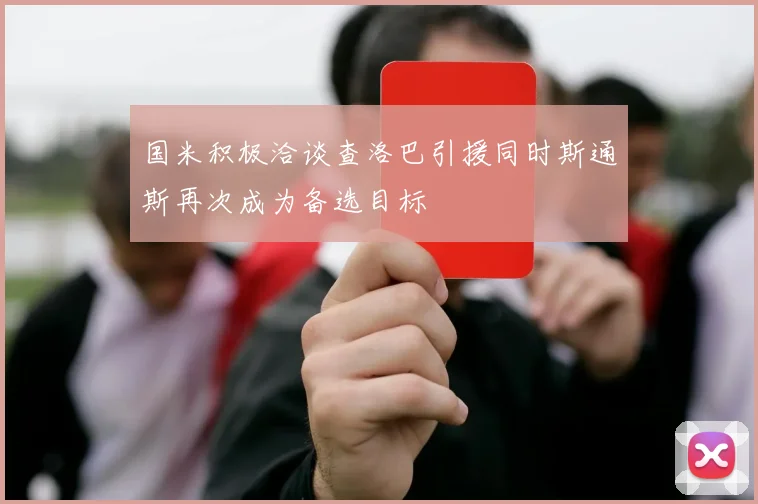 国米积极洽谈查洛巴引援同时斯通斯再次成为备选目标