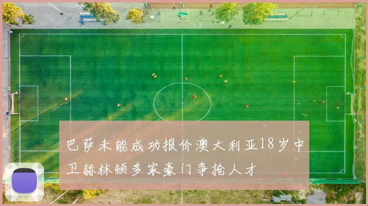 巴萨未能成功报价澳大利亚18岁中卫赫林顿多家豪门争抢人才