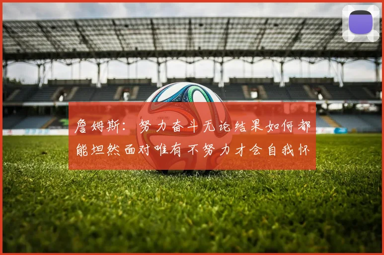 詹姆斯：努力奋斗无论结果如何都能坦然面对唯有不努力才会自我怀疑