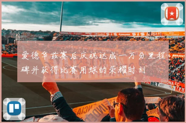 爱德华兹赛后庆祝达成一万分里程碑并获得比赛用球的荣耀时刻