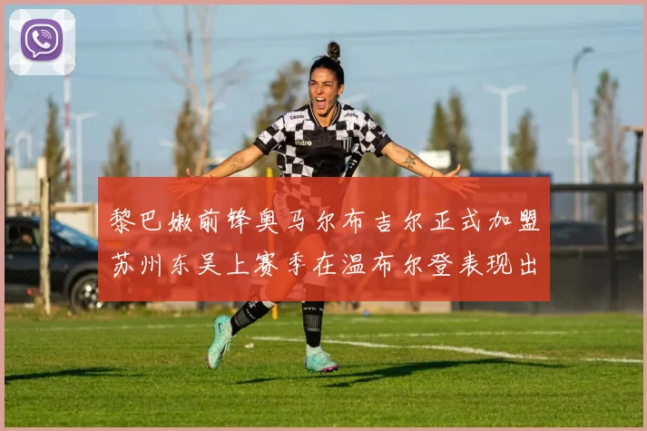 黎巴嫩前锋奥马尔布吉尔正式加盟苏州东吴上赛季在温布尔登表现出色