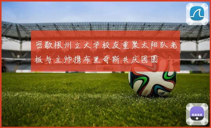 密歇根州立大学校友重聚太阳队老板与主帅携布里奇斯共庆团圆