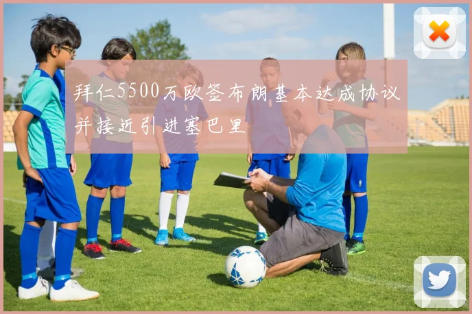 拜仁5500万欧签布朗基本达成协议并接近引进塞巴里