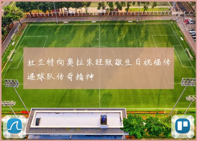 杜兰特向奥拉朱旺致敬生日祝福传递球队传奇精神